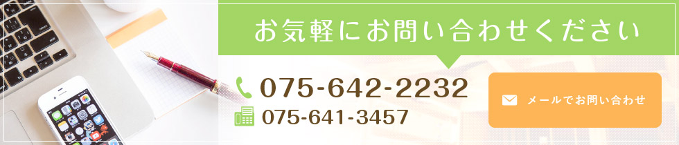 お気軽にお問い合わせください TEL:075-642-2232 FAX:075-641-3457 メールでお問い合わせはこちらから